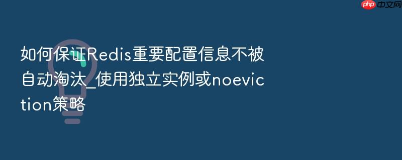 如何保证redis重要配置信息不被自动淘汰_使用独立实例或noeviction策略