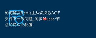 如何解决Redis主从切换后AOF文件不一致问题_同步Master节点的持久化配置