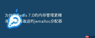 为什么Redis 7.0的内存管理更精准_了解其改进的jemalloc分配器