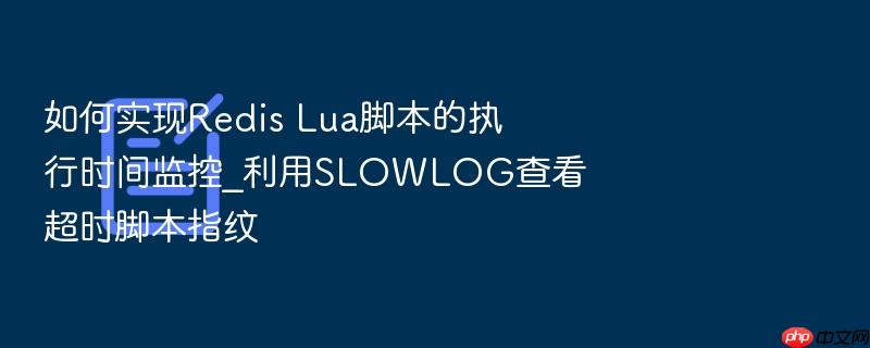 如何实现redis lua脚本的执行时间监控_利用slowlog查看超时脚本指纹