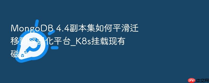 mongodb 4.4副本集如何平滑迁移到容器化平台_k8s挂载现有磁盘