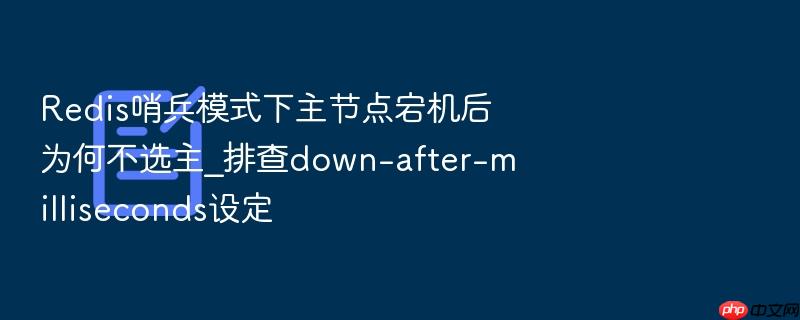 redis哨兵模式下主节点宕机后为何不选主_排查down-after-milliseconds设定
