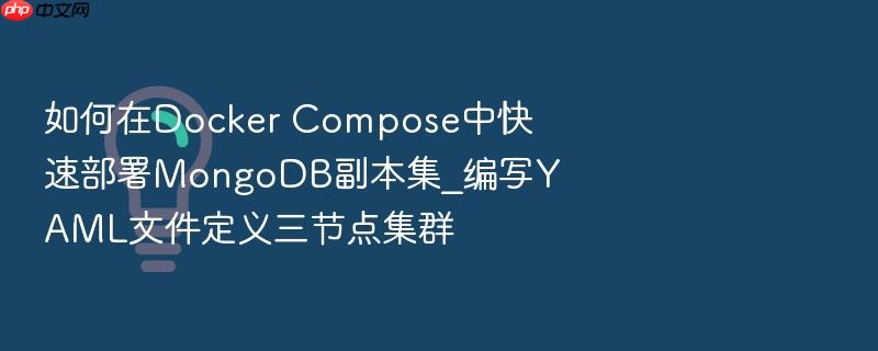 如何在docker compose中快速部署mongodb副本集_编写yaml文件定义三节点集群