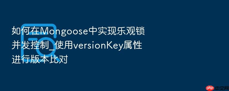 如何在mongoose中实现乐观锁并发控制_使用versionkey属性进行版本比对