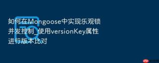 如何在mongoose中实现乐观锁并发控制_使用versionkey属性进行版本比对