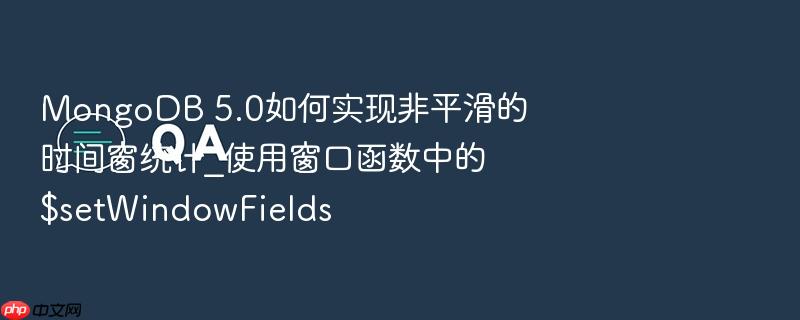 mongodb 5.0如何实现非平滑的时间窗统计_使用窗口函数中的$setwindowfields