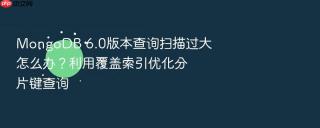 MongoDB 6.0版本查询扫描过大怎么办？利用覆盖索引优化分片键查询