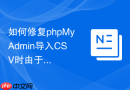 如何修复phpMyAdmin导入CSV时由于字段长度不足导致的截断？