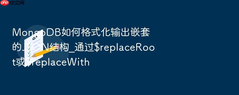 mongodb如何格式化输出嵌套的json结构_通过$replaceroot或$replacewith