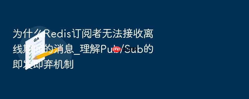 为什么redis订阅者无法接收离线期间的消息_理解pub/sub的即发即弃机制