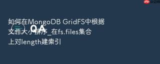如何在MongoDB GridFS中根据文件大小排序_在fs.files集合上对length建索引