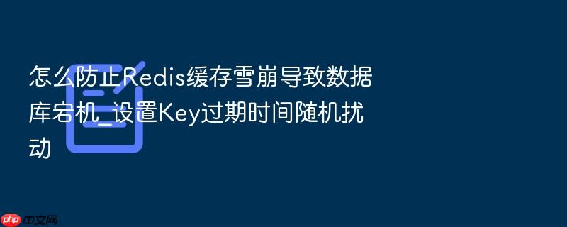 怎么防止redis缓存雪崩导致数据库宕机_设置key过期时间随机扰动