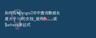 如何在mongodb中查询数组长度大于10的文档_使用$size或$where表达式