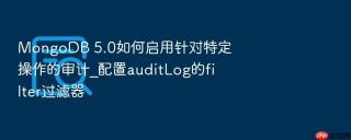 mongodb 5.0如何启用针对特定操作的审计_配置auditlog的filter过滤器