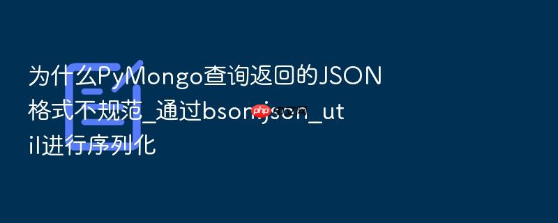 为什么pymongo查询返回的json格式不规范_通过bson.json_util进行序列化