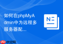 如何在phpMyAdmin中为远程多服务器配置持久连接提高速度？