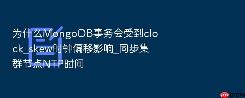 为什么mongodb事务会受到clock_skew时钟偏移影响_同步集群节点ntp时间