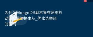 为什么MongoDB副本集在网络抖动时频繁切换主从_优化选举超时时间