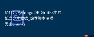 如何处理MongoDB GridFS中的孤立分片数据_编写脚本清理无主chunks