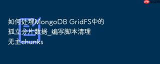 如何处理mongodb gridfs中的孤立分片数据_编写脚本清理无主chunks