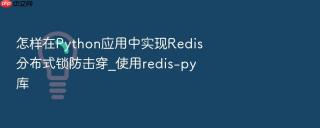 怎样在Python应用中实现Redis分布式锁防击穿_使用redis-py库