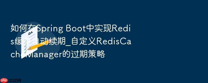 如何在spring boot中实现redis缓存自动续期_自定义rediscachemanager的过期策略