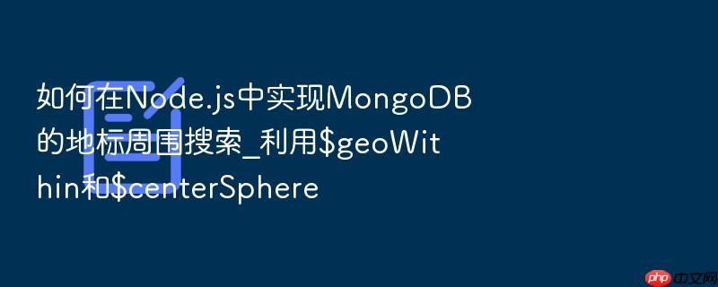 如何在node.js中实现mongodb的地标周围搜索_利用$geowithin和$centersphere