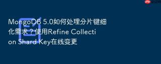 MongoDB 5.0如何处理分片键细化需求？使用Refine Collection Shard Key在线变更