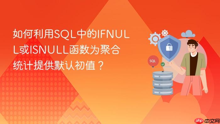 如何利用sql中的ifnull或isnull函数为聚合统计提供默认初值?