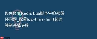如何修复Redis Lua脚本中的死循环问题_配置lua-time-limit超时强制杀掉进程
