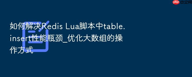 如何解决redis lua脚本中table.insert性能瓶颈_优化大数组的操作方式