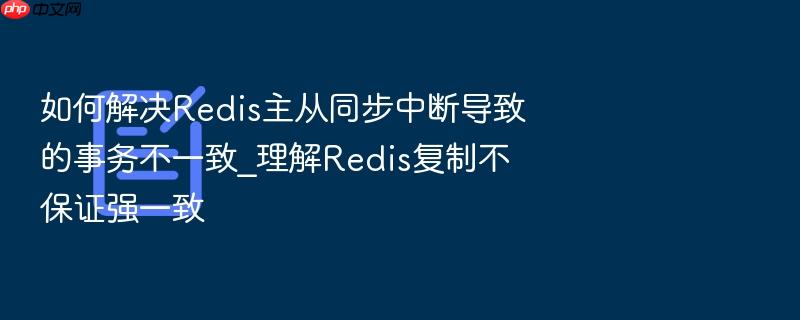 如何解决redis主从同步中断导致的事务不一致_理解redis复制不保证强一致