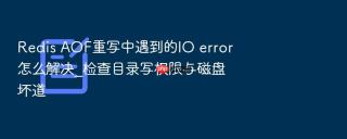 redis aof重写中遇到的io error怎么解决_检查目录写权限与磁盘坏道