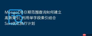 mongodb日期范围查询如何建立高效索引_利用单字段索引结合sort优化执行计划