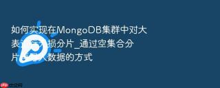 如何实现在mongodb集群中对大表进行无损分片_通过空集合分片再导入数据的方式