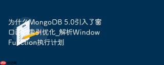为什么mongodb 5.0引入了窗口函数索引优化_解析window function执行计划