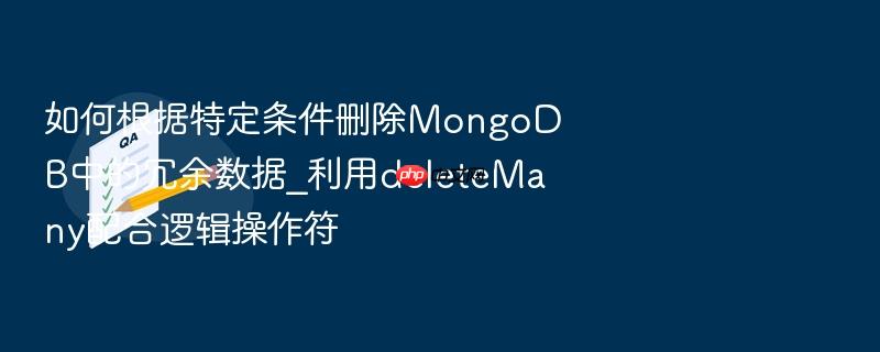 如何根据特定条件删除mongodb中的冗余数据_利用deletemany配合逻辑操作符