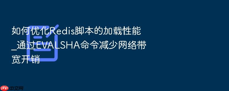 如何优化redis脚本的加载性能_通过evalsha命令减少网络带宽开销