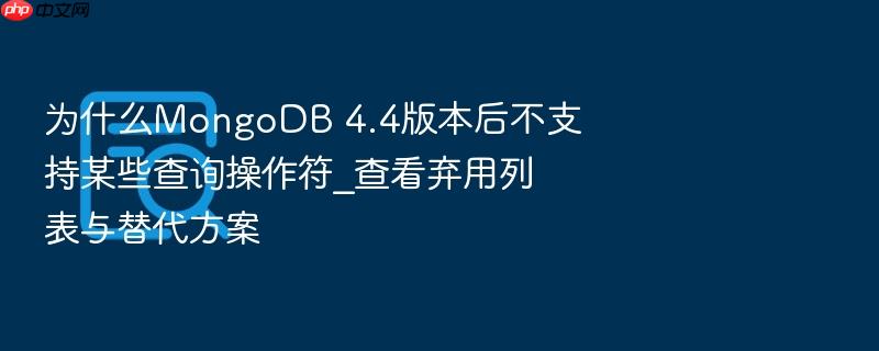 为什么mongodb 4.4版本后不支持某些查询操作符_查看弃用列表与替代方案