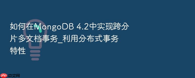 如何在mongodb 4.2中实现跨分片多文档事务_利用分布式事务特性