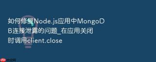 如何修复node.js应用中mongodb连接泄露的问题_在应用关闭时调用client.close