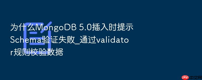 为什么mongodb 5.0插入时提示schema验证失败_通过validator规则校验数据