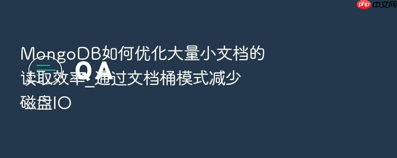 mongodb如何优化大量小文档的读取效率_通过文档桶模式减少磁盘io