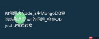 如何解决node.js中mongodb查询结果返回null的问题_检查objectid格式转换