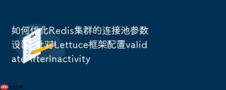 如何优化redis集群的连接池参数设置_针对lettuce框架配置validateafterinactivity