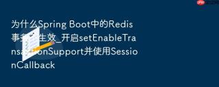 为什么spring boot中的redis事务不生效_开启setenabletransactionsupport并使用sessioncallback