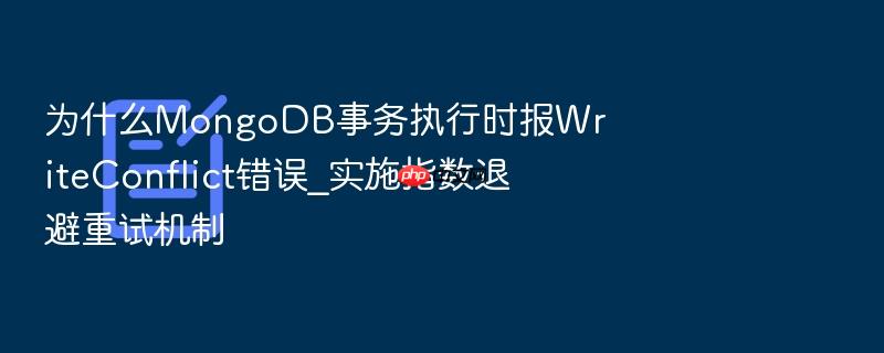 为什么mongodb事务执行时报writeconflict错误_实施指数退避重试机制
