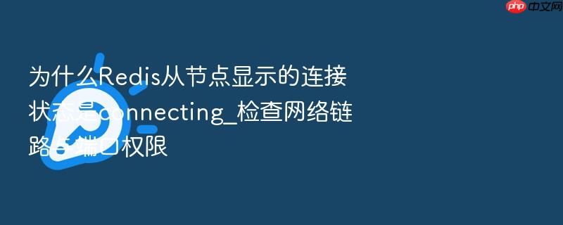 为什么redis从节点显示的连接状态是connecting_检查网络链路与端口权限