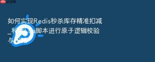 如何实现redis秒杀库存精准扣减_利用lua脚本进行原子逻辑校验与扣减