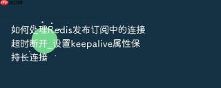 如何处理redis发布订阅中的连接超时断开_设置keepalive属性保持长连接